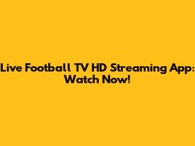 Live Football TV HD Streaming App: Watch Now!