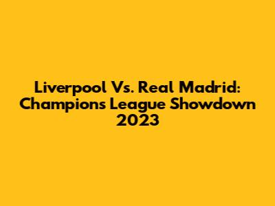 Liverpool Vs. Real Madrid: Champions League Showdown 2023