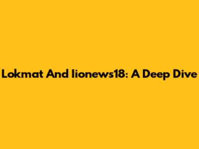 Lokmat And Iionews18: A Deep Dive