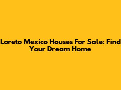 Loreto Mexico Houses For Sale: Find Your Dream Home
