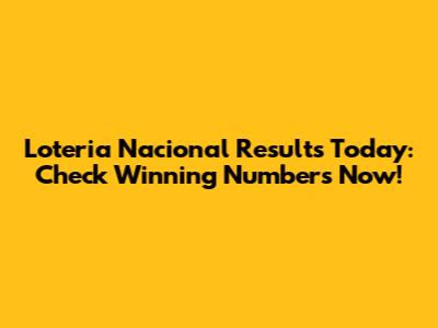 Loteria Nacional Results Today: Check Winning Numbers Now!