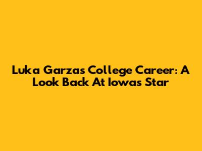 Luka Garza's College Career: A Look Back At Iowa's Star