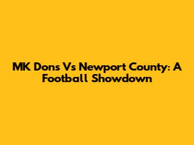 MK Dons Vs Newport County: A Football Showdown