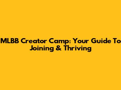 MLBB Creator Camp: Your Guide To Joining & Thriving