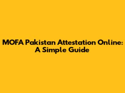 MOFA Pakistan Attestation Online: A Simple Guide