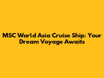 MSC World Asia Cruise Ship: Your Dream Voyage Awaits