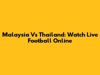 Malaysia Vs Thailand: Watch Live Football Online