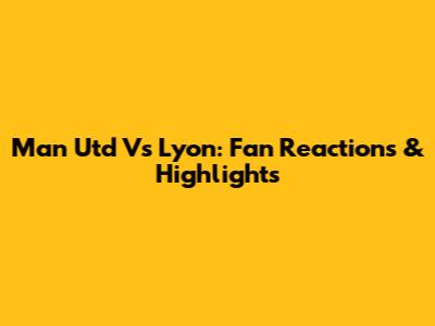 Man Utd Vs Lyon: Fan Reactions & Highlights