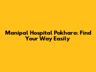 Manipal Hospital Pokhara: Find Your Way Easily