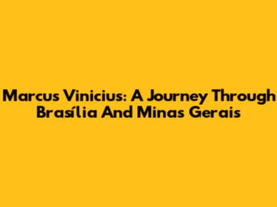 Marcus Vinicius: A Journey Through Brasília And Minas Gerais