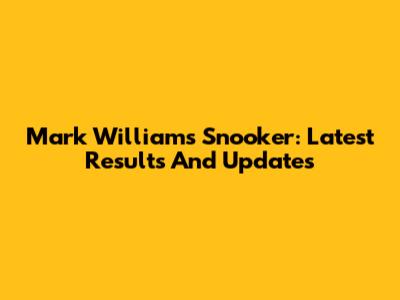 Mark Williams Snooker: Latest Results And Updates