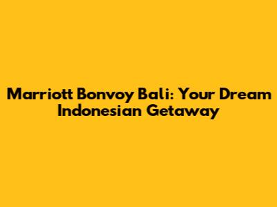 Marriott Bonvoy Bali: Your Dream Indonesian Getaway