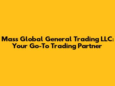 Mass Global General Trading LLC: Your Go-To Trading Partner