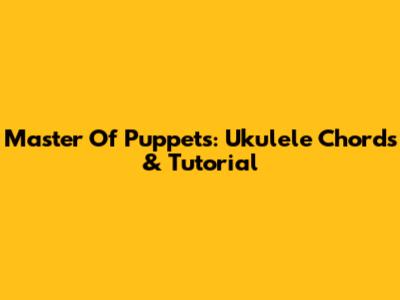 Master Of Puppets: Ukulele Chords & Tutorial