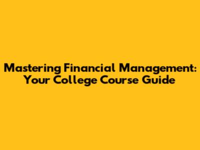 Mastering Financial Management: Your College Course Guide