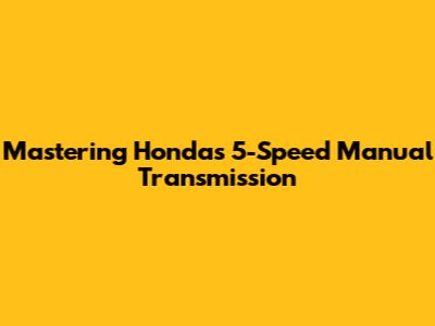 Mastering Honda's 5-Speed Manual Transmission