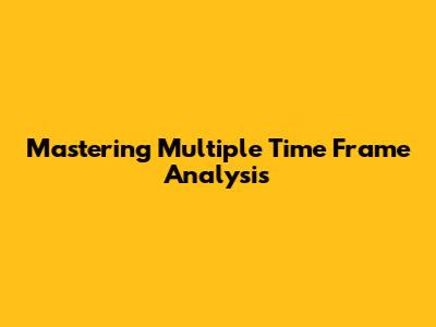 Mastering Multiple Time Frame Analysis