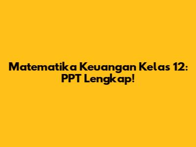 Matematika Keuangan Kelas 12: PPT Lengkap!