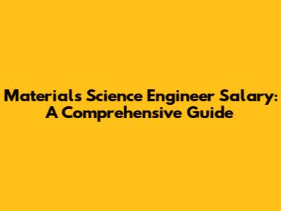 Materials Science Engineer Salary: A Comprehensive Guide