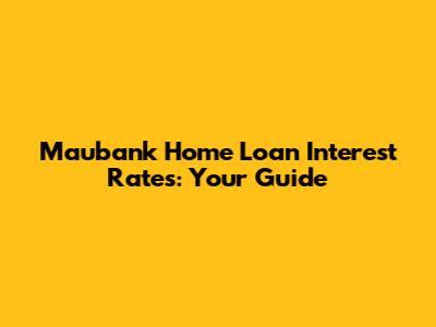 Maubank Home Loan Interest Rates: Your Guide