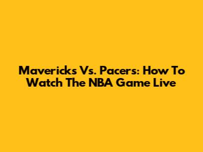 Mavericks Vs. Pacers: How To Watch The NBA Game Live