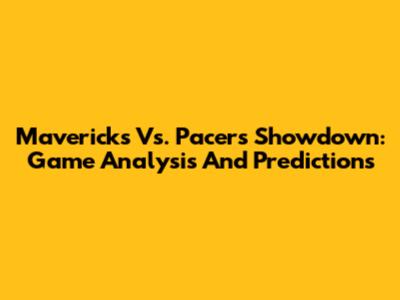 Mavericks Vs. Pacers Showdown: Game Analysis And Predictions