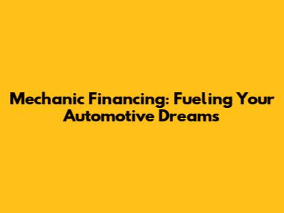 Mechanic Financing: Fueling Your Automotive Dreams