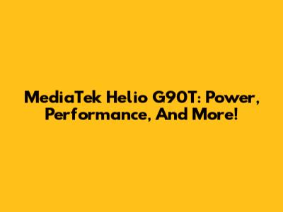 MediaTek Helio G90T: Power, Performance, And More!