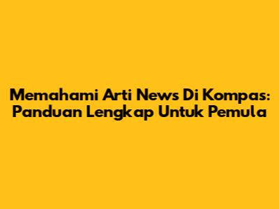 Memahami Arti News Di Kompas: Panduan Lengkap Untuk Pemula