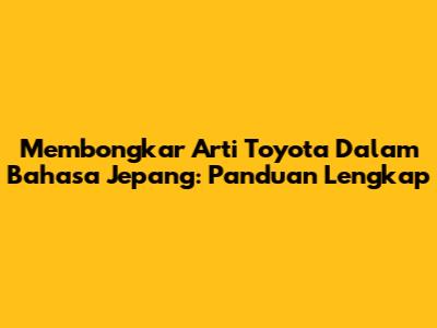 Membongkar Arti Toyota Dalam Bahasa Jepang: Panduan Lengkap
