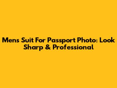 Men's Suit For Passport Photo: Look Sharp & Professional