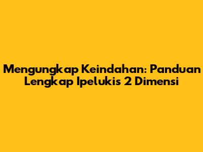 Mengungkap Keindahan: Panduan Lengkap Ipelukis 2 Dimensi