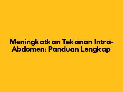 Meningkatkan Tekanan Intra-Abdomen: Panduan Lengkap