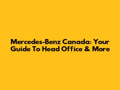 Mercedes-Benz Canada: Your Guide To Head Office & More