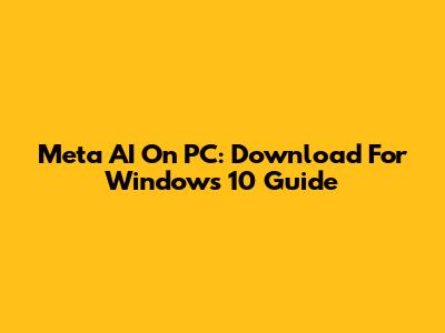 Meta AI On PC: Download For Windows 10 Guide