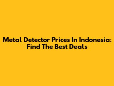 Metal Detector Prices In Indonesia: Find The Best Deals