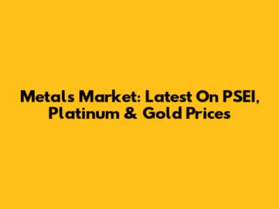 Metals Market: Latest On PSEI, Platinum & Gold Prices