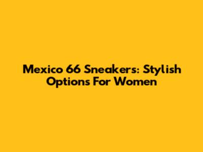 Mexico 66 Sneakers: Stylish Options For Women