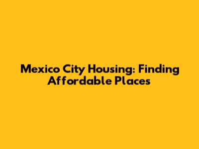 Mexico City Housing: Finding Affordable Places