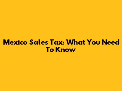 Mexico Sales Tax: What You Need To Know