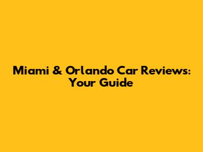 Miami & Orlando Car Reviews: Your Guide