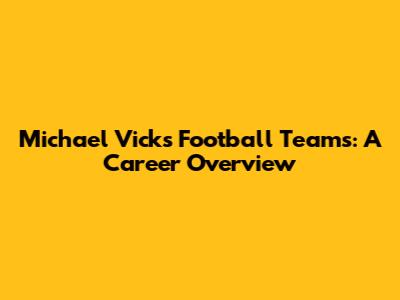 Michael Vick's Football Teams: A Career Overview