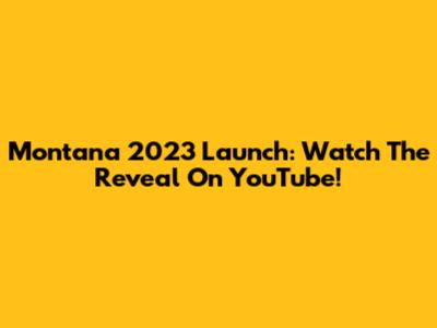 Montana 2023 Launch: Watch The Reveal On YouTube!