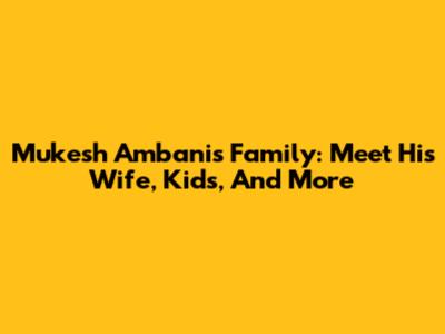 Mukesh Ambani's Family: Meet His Wife, Kids, And More