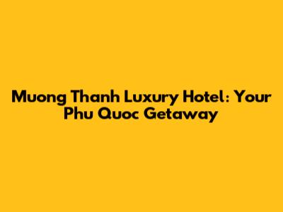 Muong Thanh Luxury Hotel: Your Phu Quoc Getaway