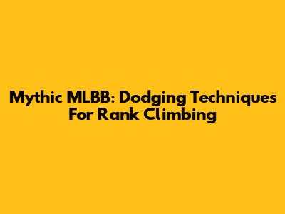 Mythic MLBB: Dodging Techniques For Rank Climbing