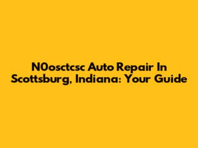 N0osctcsc Auto Repair In Scottsburg, Indiana: Your Guide