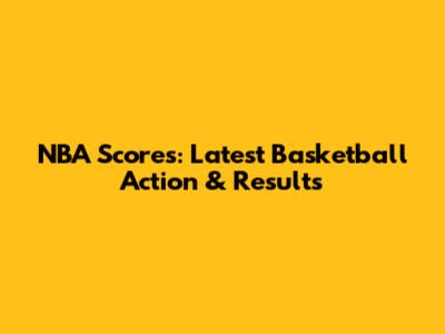 NBA Scores: Latest Basketball Action & Results