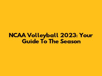 NCAA Volleyball 2023: Your Guide To The Season
