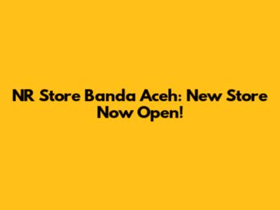 NR Store Banda Aceh: New Store Now Open!